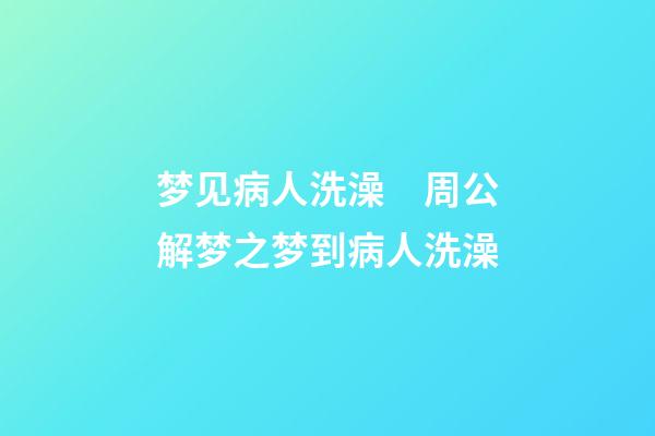 梦见病人洗澡　周公解梦之梦到病人洗澡